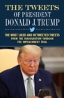 The Tweets of President Donald J. Trump : The Most Liked and Retweeted Tweets from the Inauguration through the Impeachment Trial - Book
