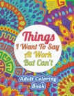 Things I Want To Say At Work But Can't : Adult Coloring Book - Book