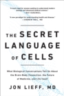 The Secret Language of Cells : What Biological Conversations Tell Us About the Brain-Body Connection, the Future of Medicine, and Life Itself - Book