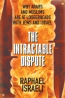 The Intractable Dispute : Why Arabs and Muslims Are at Loggerheads with Jews and Israel - Book