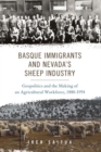 Basque Immigrants and Nevada's Sheep Industry : Geopolitics and the Making of an Agricultural Workforce, 1880-1954 - eBook