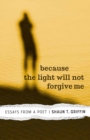 Because the Light Will Not Forgive Me : Essays from a Poet - Book