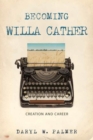 Becoming Willa Cather : Creation and Career - Book