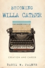 Becoming Willa Cather : Creation and Career - eBook