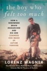 The Boy Who Felt Too Much : How a Renowned Brain Researcher and His Son Changed Our Image of Autism Forever - Book