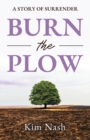 Burn The Plow : A Story of Surrender - Book