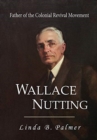 Wallace Nutting : Father of the Colonial Revival Movement - Book
