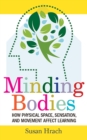 Minding Bodies : How Physical Space, Sensation, and Movement Affect Learning - Book