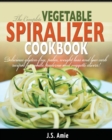The Complete Vegetable Spiralizer Cookbook (Ed 2) : Delicious Gluten-Free, Paleo, Weight Loss and Low Carb Recipes For Zoodle, Paderno and Veggetti Slicers! (Spiral Vegetable Series) (Volume 3) - Book