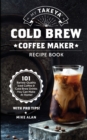 My Takeya Cold Brew Coffee Maker Recipe Book : 101 Barrista-Quality Iced Coffee & Cold Brew Drinks You Can Make At Home! - Book