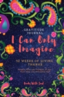 Gratitude Journal : I Can Only Imagine: 52 Weeks of Giving Thanks: Imagine What Can Transpire If You Write What You're Thankful For. - Book