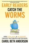 Early Readers Catch the Worms : How Alpha, Beta, & ARC Readers Can Help You Publish a Better Novel - Book