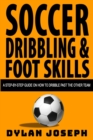 Soccer Dribbling & Foot Skills : A Step-by-Step Guide on How to Dribble Past the Other Team - Book