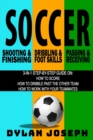 Soccer : A Step-by-Step Guide on How to Score, Dribble Past the Other Team, and Work with Your Teammates (3 Books in 1) - Book