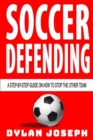 Soccer Defending : A Step-by-Step Guide on How to Stop the Other Team - Book