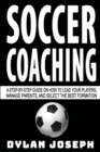 Soccer Coaching : A Step-by-Step Guide on How to Lead Your Players, Manage Parents, and Select the Best Formation - Book