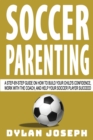 Soccer Parenting : A Step-by-Step Guide on How to Build Your Child's Confidence, Work with the Coach, and Help Your Soccer Player Succeed - Book
