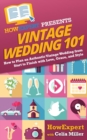 Vintage Wedding 101 : How to Plan an Authentic Vintage Wedding from Start to Finish with Love, Grace, and Style - Book