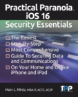 Practical Paranoia iOS 16 Security Essentials : The Easiest, Step-By-step, Most Comprehensive Guide to Securing Data and Communications on Your Home and Office IPhone and IPad - Book