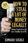 How to Steal A Lot of Money -- Legally : Clueless Crooks Go to Jail, Savvy Swindlers Go to Vail - Book