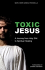 Toxic Jesus : A Journey from Holy Shit to Spiritual Healing - Book