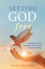 Setting God Free : Moving Beyond the Caricature We've Created in Our Own Image - Book