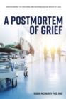 A Postmortem of Grief : Understanding the Emotional and Neurobiological Nature of Loss - Book