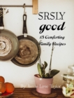 SRSLY Good : 13 Comforting Family Recipes - Book