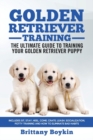 Golden Retriever Training - The Ultimate Guide to Training Your Golden Retriever Puppy : Includes Sit, Stay, Heel, Come, Crate, Leash, Socialization, Potty Training and How to Eliminate Bad Habits - Book