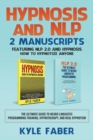 Hypnosis and Nlp : 2 Manuscripts - Featuring Nlp 2.0 and Hypnosis - How to Hypnotize Anyone: The Ultimate Guide to Neuro Linguistic Programming Training, Hypnotherapy, and Real Hypnotism - Book