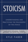 Stoicism - Understanding and Practicing the Philosophy of the Stoics : Your Guide to Wisdom, Freedom, Happiness, and Living the Good Life - Book
