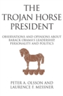 The Trojan Horse President : Observations and Opinions About Barack Obama's Leadership, Personality and Politics - Book