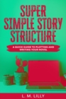 Super Simple Story Structure : A Quick Guide To Plotting And Writing Your Novel - Book