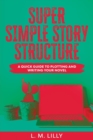 Super Simple Story Structure Large Print : A Quick Guide To Plotting And Writing Your Novel - Book