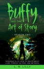 Buffy and the Art of Story Season Two Part 2; Episodes 12-22 : Episodes 12-22: How to Write About Love, Pyrrhic Victory, and Betrayal - Book