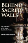 Behind Sacred Walls : The True Story of My Abuse by Catholic Priests - Book