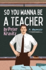 So You Wanna Be a Teacher, a Memoir : 32 Years of Sweat Hogs, Teen Angst, Hall Fights and Lifetime Friends - Book