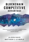 Blockchain Competitive Advantage : Whether You Are an Entrepreneur, Investor, or Established Company, Learn How to Win the Battle for Blockchain Competitive Advantage. - Book