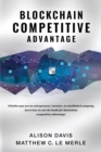 Blockchain Competitive Advantage : Whether You Are an Entrepreneur, Investor, or Established Company, Learn How to Win the Battle for Blockchain Competitive Advantage. - Book