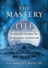 The Mastery of Life : A Toltec Guide to Personal Freedom - Book