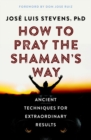 How to Pray the Shaman's Way : Ancient Techniques for Extraordinary Results - Book