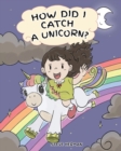 How Did I Catch A Unicorn? : How To Stay Calm To Catch A Unicorn. A Cute Children Story to Teach Kids about Emotions and Anger Management. - Book