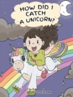 How Did I Catch A Unicorn? : How To Stay Calm To Catch A Unicorn. A Cute Children Story to Teach Kids about Emotions and Anger Management. - Book