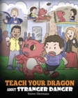 Teach Your Dragon about Stranger Danger : A Cute Children Story To Teach Kids About Strangers and Safety. - Book