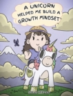 A Unicorn Helped Me Build a Growth Mindset : A Cute Children Story To Help Kids Build Confidence, Perseverance, and Develop a Growth Mindset. - Book