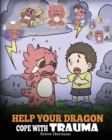 Help Your Dragon Cope with Trauma : A Cute Children Story to Help Kids Understand and Overcome Traumatic Events. - Book