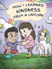 How I Learned Kindness from a Unicorn : A Cute and Fun Story to Teach Kids the Power of Kindness - Book