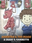 Addestra il tuo drago a usare il gabinetto : (Potty Train Your Dragon) Una simpatica storia per bambini, per rendere facile e divertente il momento di educarli all'uso del WC. - Book