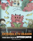 Entrena a tu Dragon para que Deje de Interrumpir : (A Dragon With His Mouth On Fire) Un lindo cuento infantil para ensenarles a los ninos a No Interrumpir o a No Hablar Cuando Otros Hablan. - Book