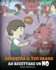Addestra il tuo drago ad accettare un NO : (Train Your Dragon To Accept NO) Una simpatica storia per bambini, per educarli al disaccordo, alle emozioni e alla gestione della rabbia. - Book